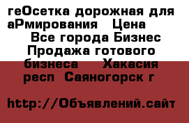 геОсетка дорожная для аРмирования › Цена ­ 1 000 - Все города Бизнес » Продажа готового бизнеса   . Хакасия респ.,Саяногорск г.